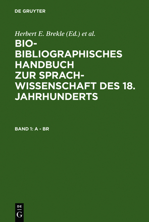 Bio-bibliographisches Handbuch zur Sprachwissenschaft des 18. Jahrhunderts / A – Br von Brekle,  Herbert E., Dobnig-Jülch,  Edeltraud, Höller,  Hans Jürgen, Weiß,  Helmut