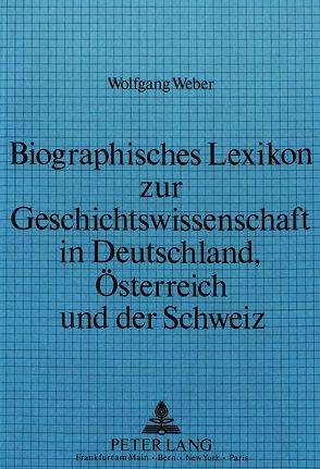 Biographisches Lexikon zur Geschichtswissenschaft in Deutschland, Österreich und der Schweiz von Weber,  Wolfgang