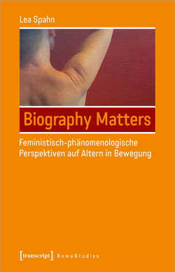 Biography Matters – Feministisch-phänomenologische Perspektiven auf Altern in Bewegung von Spahn,  Lea