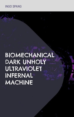 Biomechanical Dark Unholy Ultraviolet Infernal Machine von Spang,  Ingo