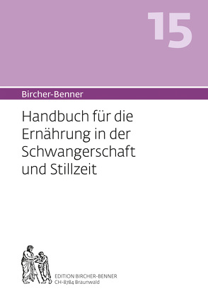 Bircher-Benner 15 Handbuch für die Ernährung in der Schwangerschaft und Stillzeit von Bircher,  Andres, Bircher,  Anne-Cécile, Bircher,  Lilli, Bircher,  Pascal