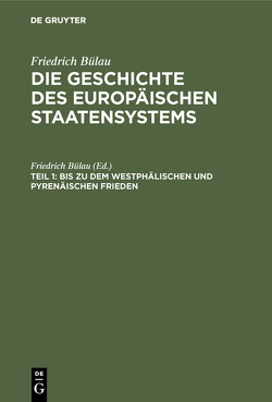 Friedrich Bülau: Die Geschichte des europäischen Staatensystems / Bis zu dem Westphälischen und Pyrenäischen Frieden von Bülau,  Friedrich