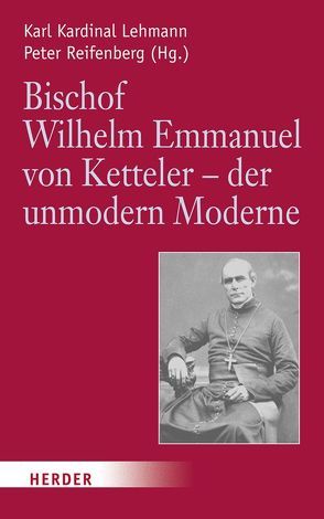 Bischof Wilhelm Emmanuel von Ketteler (1811-1877) – der unmodern Moderne von Braun,  Hermann-Josef, Bringmann,  Michael, Kissener,  Michael, Lehmann,  Karl, Linsenmann,  Andreas, Müller,  Philipp, Reifenberg,  Peter, Schatz,  Klaus, Walter,  Peter, Wilhelmy,  Winfried