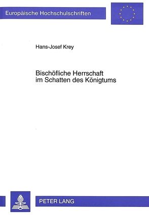 Bischöfliche Herrschaft im Schatten des Königtums von Krey,  Hans-Josef