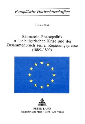 Bismarcks Pressepolitik in der bulgarischen Krise und der Zusammenbruch seiner Regierungspresse (1885-1890) von Hink,  Helma