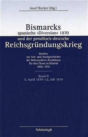 Bismarcks spanische „Diversion“ 1870 und der preußisch-deutsche Reichsgründungskrieg von Becker,  Josef