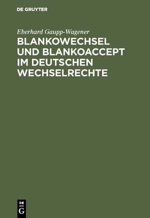 Blankowechsel und Blankoaccept im Deutschen Wechselrechte von Gaupp-Wagener,  Eberhard
