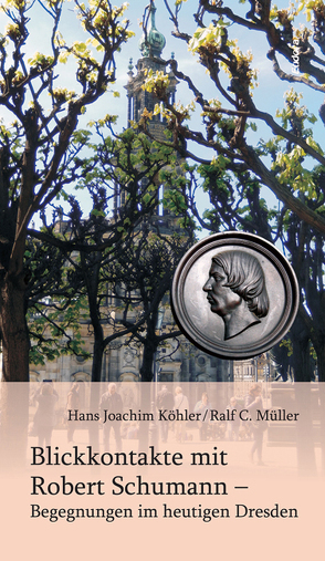 Blickkontakte mit Robert Schumann – Begegnungen im heutigen Dresden von Köhler,  Hans Joachim, Müller,  Ralf C