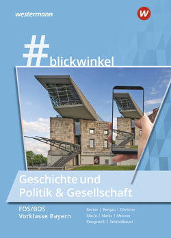 #blickwinkel – Geschichte und Politik & Gesellschaft für Fachoberschulen und Berufsoberschulen – Ausgabe Bayern von Becker,  Gisela, Bergau,  Silke, Dimitrov,  Antoniy, Macht,  Holger H., Marks,  Torsten, Meixner,  Manuela, Oskar-von-Miller-Gymnasium, Rongstock,  Richard, Schmidbauer,  Stephanie