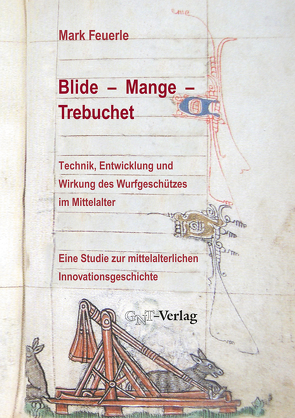 Blide – Mange – Trebuchet: Technik, Entwicklung und Wirkung des Wurfgeschützes im Mittelalter von Fahl-Dreger,  Axel, Feuerle,  Mark