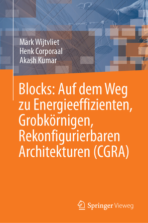 Blocks: Auf dem Weg zu Energieeffizienten, Grobkörnigen, Rekonfigurierbaren Architekturen (CGRA) von Corporaal,  Henk, Kumar,  Akash, Wijtvliet,  Mark