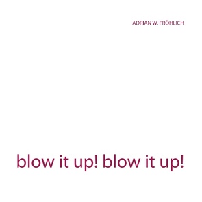blow it up! blow it up! von Fröhlich,  Adrian W.