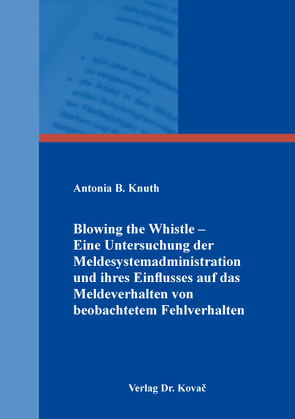 Blowing the Whistle – Eine Untersuchung der Meldesystemadministration und ihres Einflusses auf das Meldeverhalten von beobachtetem Fehlverhalten von Knuth,  Antonia B.