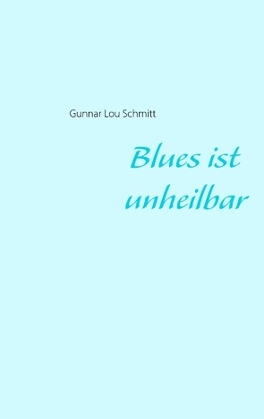 Blues ist unheilbar von Schmitt,  Gunnar Lou
