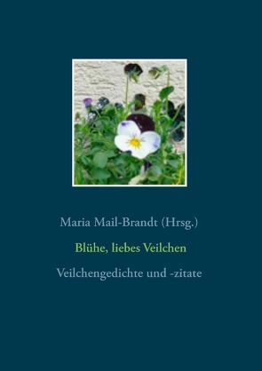 Blühe, liebes Veilchen – Veilchengedichte und -zitate von Mail-Brandt,  Maria