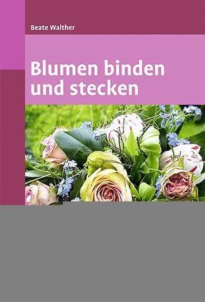 Blumen binden und stecken von Walther,  Beate