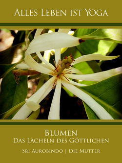 Blumen – Das Lächeln des Göttlichen von Aurobindo,  Sri, Mutter,  Die (d.i. Mira Alfassa)