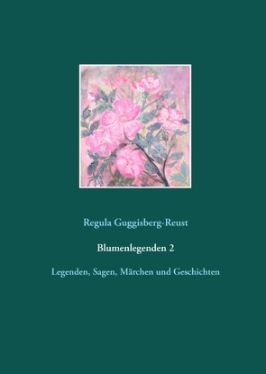 Blumenlegenden 2 von Guggisberg-Reust,  Regula