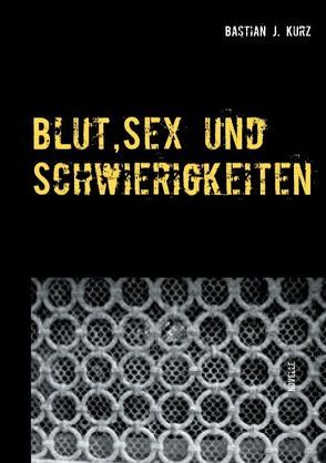 Blut, Sex und Schwierigkeiten von Kurz,  Bastian J.