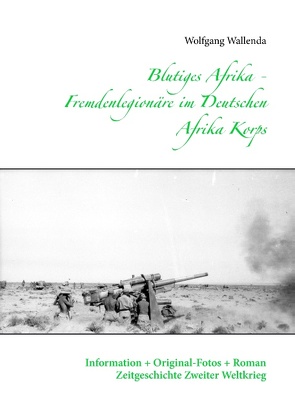 Blutiges Afrika – Fremdenlegionäre im Deutschen Afrika Korps von Wallenda,  Wolfgang