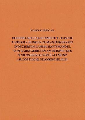 Bodenkundlich-Sedimentologische Untersuchungen zum anthropogen induzierten Landschaftswandel von Karstgebieten am Beispiel des Schlossbergs von Kallmünz (Südöstliche Fränkische Alb) von Schauer,  Peter, Schmidgall,  J.