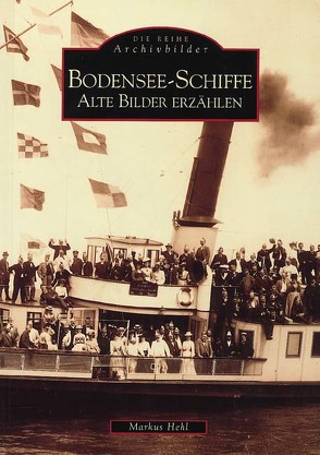 Bodensee-Schiffe – Alte Bilder erzählen von Hehl,  Markus