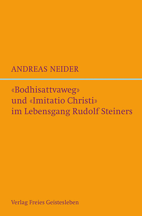 »Bodhisattvaweg« und »Imitatio Christi« im Lebensgang Rudolf Steiners von Neider,  Andreas