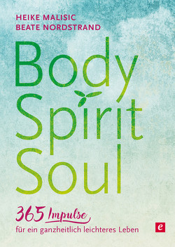 Body, Spirit, Soul – 365 Impulse für ein ganzheitlich leichteres Leben von Malisic,  Heike, Nordstrand,  Beate