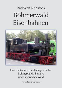 Böhmerwald Eisenbahnen von Rebstöck,  Radovan, Reischl,  Helfried