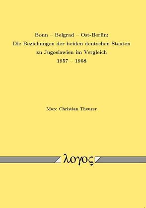 Bonn — Belgrad — Ost-Berlin: Die Beziehungen der beiden deutschen Staaten zu Jugoslawien im Vergleich 1957 –1968 von Theurer,  Marc Christian