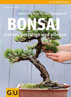 Bonsai ziehen, gestalten und pflegen von Kastner,  Johann