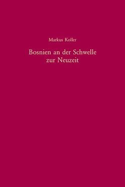 Bosnien an der Schwelle zur Neuzeit von Koller,  Markus