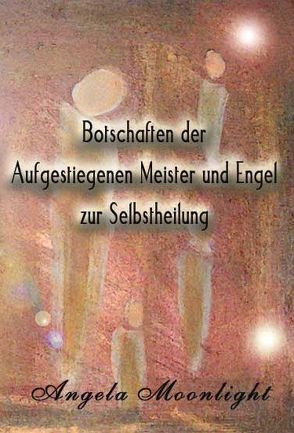 Botschaften der Aufgestiegenen Meister und Engel zur Selbstheilung von Moonlight,  Angela, Peters,  Bettina, Peters,  Torsten