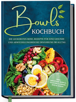 Bowls Kochbuch: Die leckersten Bowl Rezepte für eine gesunde & abwechslungsreiche Ernährung im Alltag – inkl. Smoothie-Bowls, Saisonkalender, Dips & Soßen von Bauer,  Mareike