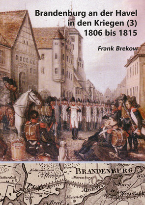 Brandenburg an der Havel in den Kriegen (3) 1806 bis 1815 von Brekow,  Frank, Druckerei,  Pohl
