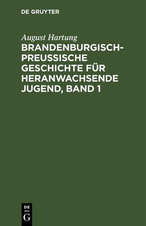 Brandenburgisch-preußische Geschichte für heranwachsende Jugend, Band 1 von Hartung,  August