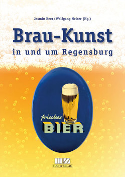 Brau-Kunst in und um Regensburg von Beer M.A.,  Jasmin, Dr. Neiser,  Wolfgang