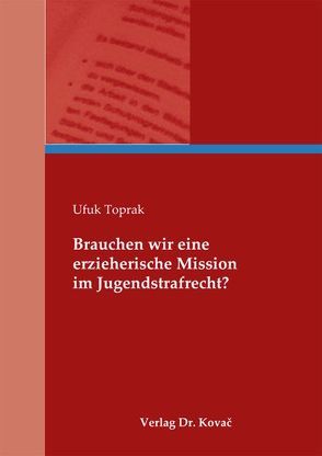 Brauchen wir eine erzieherische Mission im Jugendstrafrecht? von Toprak,  Ufuk