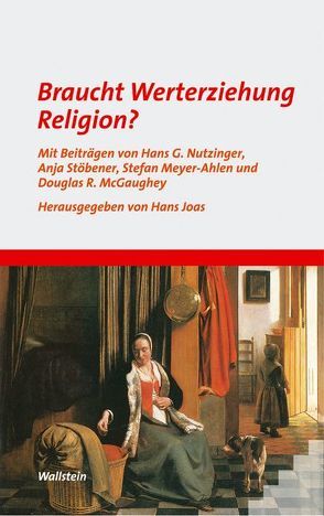 Braucht Werterziehung Religion? von Joas,  Hans, McGaughey,  Douglas R, Meyer-Ahlen,  Stefan, Nutzinger,  Hans G, Stöbener,  Anja