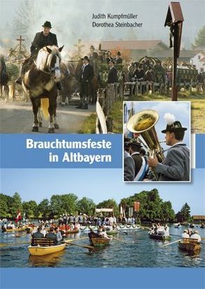 Brauchtumsfeste in Altbayern von Kumpfmüller,  Judith, Steinbacher,  Dorothea