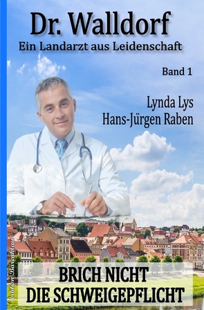 Brich nicht die Schweigepflicht: Dr. Walldorf – Ein Landarzt aus Leidenschaft Band 1 von Lys,  Lynda, Raben,  Hans-Jürgen