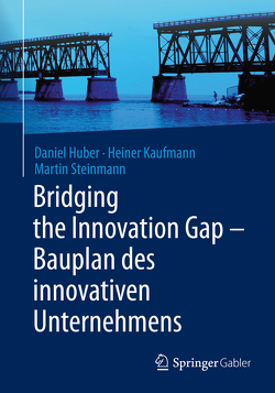 Bridging the Innovation Gap – Bauplan des innovativen Unternehmens von Huber,  Daniel, Kaufmann,  Heiner, Steinmann,  Martin