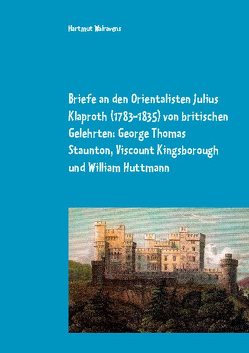 Briefe an den Orientalisten Julius Klaproth (1783-1835) von britischen Gelehrten: George Thomas Staunton, Viscount Kingsborough und William Huttmann von Walravens,  Hartmut