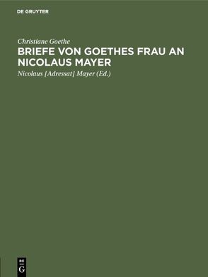 Briefe von Goethes Frau an Nicolaus Mayer von Goethe,  Christiane, Mayer,  Nicolaus [Adressat]