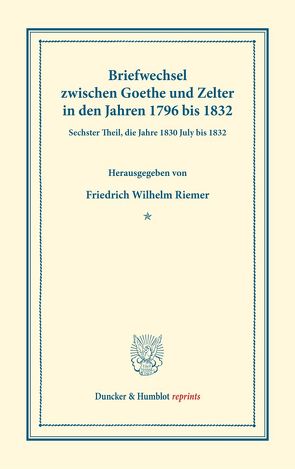 Briefwechsel zwischen Goethe und Zelter in den Jahren 1796 bis 1832. von Goethe,  Johann Wolfgang von, Riemer,  Friedrich Wilhelm, Zelter,  Carl Friedrich