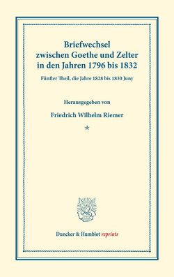 Briefwechsel zwischen Goethe und Zelter in den Jahren 1796 bis 1832. von Goethe,  Johann Wolfgang von, Riemer,  Friedrich Wilhelm, Zelter,  Carl Friedrich