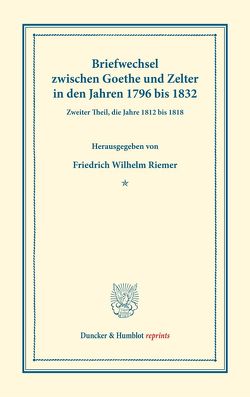 Briefwechsel zwischen Goethe und Zelter in den Jahren 1796 bis 1832. von Goethe,  Johann Wolfgang von, Riemer,  Friedrich Wilhelm, Zelter,  Carl Friedrich