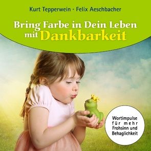 Bring Farbe in Dein Leben mit Dankbarkeit von Aeschbacher,  Felix, Tepperwein,  Kurt