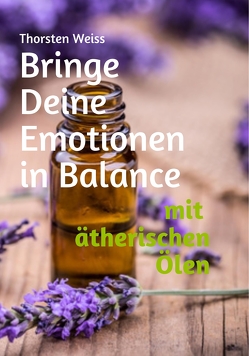 Bringe Deine Emotionen in Balance mit ätherischen Ölen von Weiss,  Thorsten