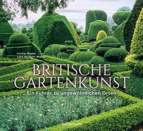 Britische Gartenkunst – Über 60 traumhafte Gärten in England, Schottland, Wales und Irland von Mader,  Günter, Neubert-Mader,  Laila G., Zimmermann,  Elke